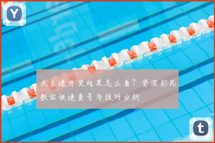 大乐透开奖结果怎么看？资深彩民教你快速查号与技巧分析