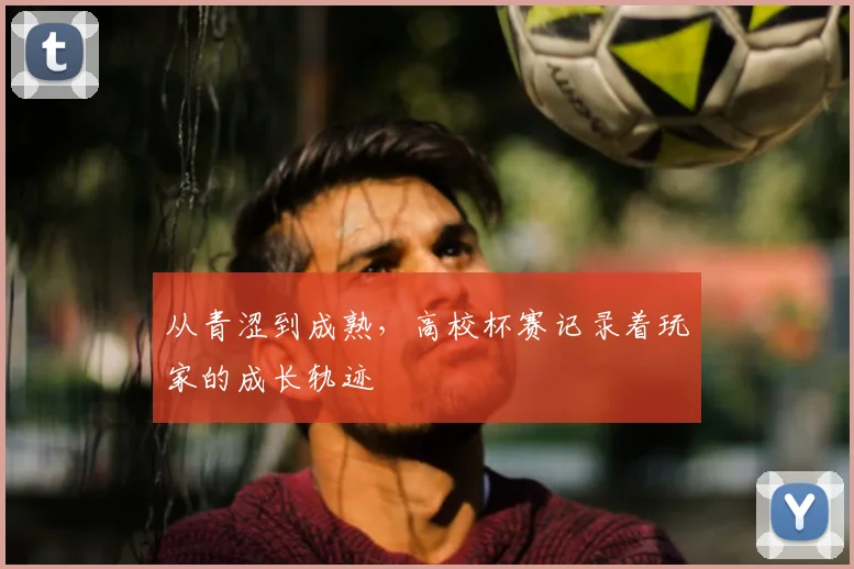 从青涩到成熟，高校杯赛记录着玩家的成长轨迹