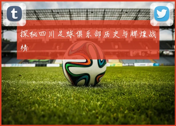 探秘四川足球俱乐部历史与辉煌战绩