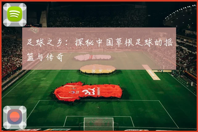 足球之乡：探秘中国草根足球的摇篮与传奇