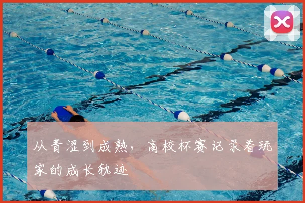 从青涩到成熟，高校杯赛记录着玩家的成长轨迹