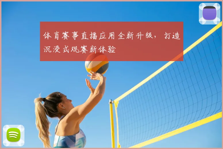体育赛事直播应用全新升级，打造沉浸式观赛新体验