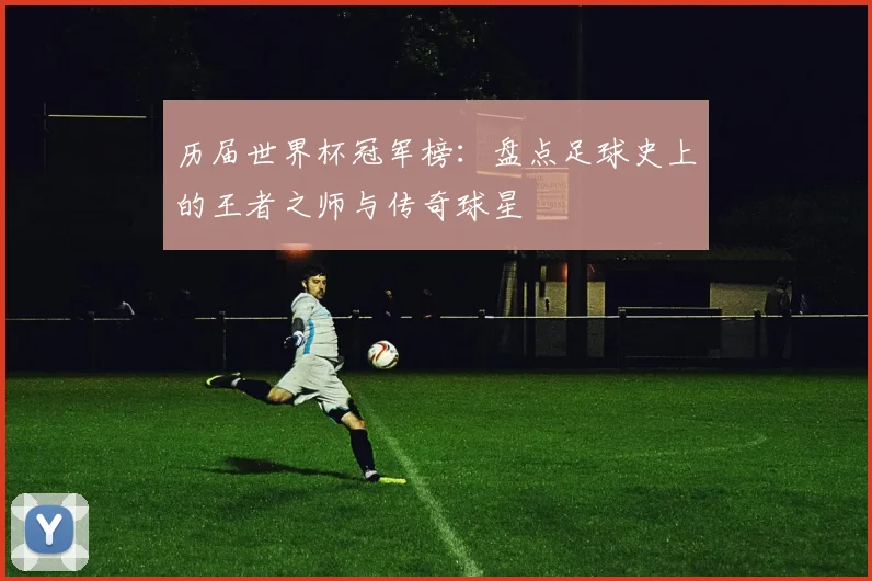 历届世界杯冠军榜：盘点足球史上的王者之师与传奇球星