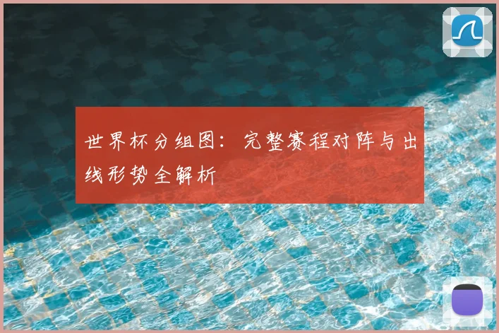 世界杯分组图：完整赛程对阵与出线形势全解析